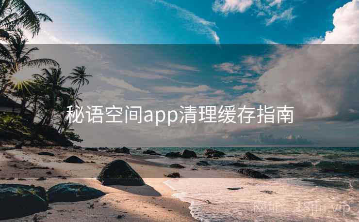 秘语空间app清理缓存指南