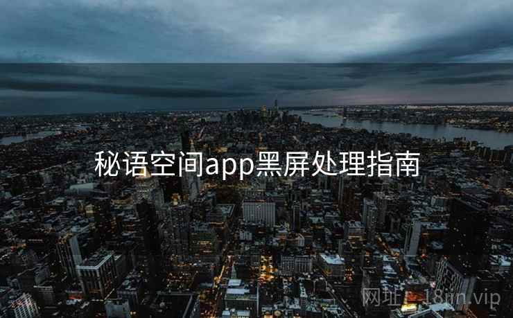 秘语空间app黑屏处理指南