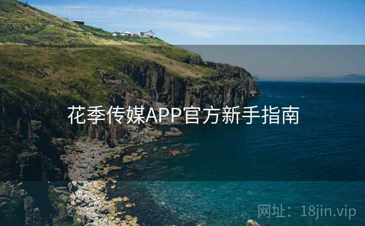 花季传媒APP官方新手指南 第1张 花季传媒APP官方新手指南 第1张