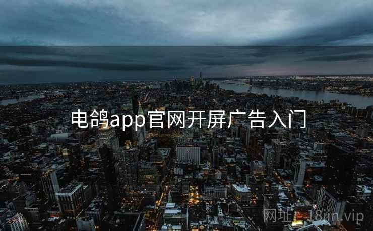 电鸽app官网开屏广告入门