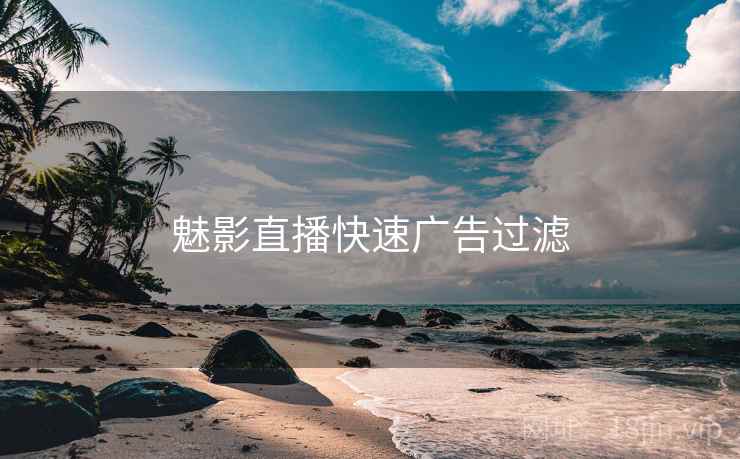 魅影直播快速广告过滤
