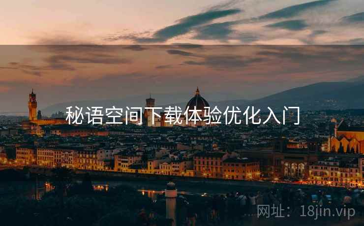 秘语空间下载体验优化入门